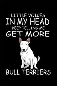 Little Voices In My Head Keep Telling Me Get More Bull Terriers