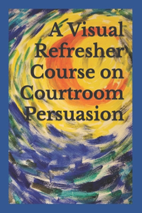 Visual Refresher Course on Courtroom Persuasion