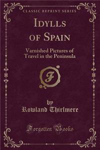 Idylls of Spain: Varnished Pictures of Travel in the Peninsula (Classic Reprint)