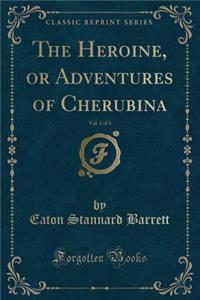 The Heroine, or Adventures of Cherubina, Vol. 1 of 3 (Classic Reprint)