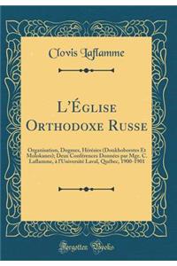 L'Église Orthodoxe Russe: Organisation, Dogmes, Hérésies (Doukhoborstes Et Molokanes); Deux Conférences Données par Mgr. C. Laflamme, à l'Université Laval, Québec, 1900-1901 (Classic Reprint)
