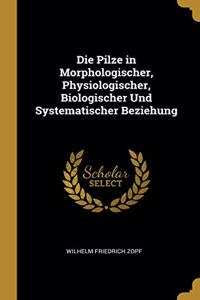 Die Pilze in Morphologischer, Physiologischer, Biologischer Und Systematischer Beziehung