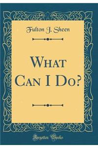What Can I Do? (Classic Reprint)