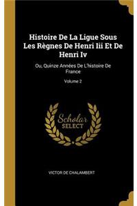Histoire De La Ligue Sous Les Règnes De Henri Iii Et De Henri Iv