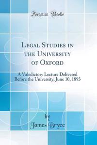 Legal Studies in the University of Oxford: A Valedictory Lecture Delivered Before the University, June 10, 1893 (Classic Reprint)