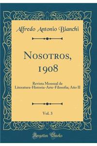 Nosotros, 1908, Vol. 3: Revista Mensual de Literatura-Historia-Arte-Filosofia; Año II (Classic Reprint)