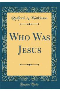 Who Was Jesus (Classic Reprint)