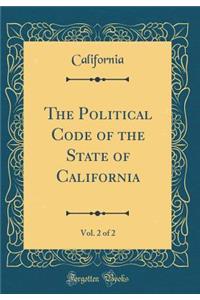 The Political Code of the State of California, Vol. 2 of 2 (Classic Reprint)