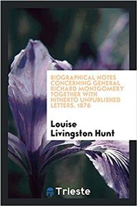 Biographical Notes Concerning General Richard Montgomery Together with Hitherto Unpublished Letters. 1876