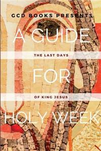 A Guide for Holy Week: The Last Days of King Jesus