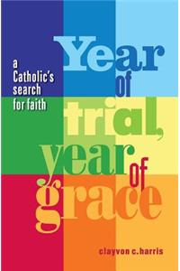 Year of Trial, Year of Grace -- A Catholic's Search for Faith