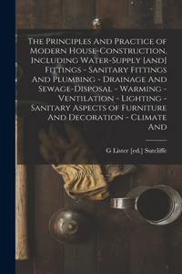 Principles And Practice of Modern House-construction, Including Water-supply [and] Fittings - Sanitary Fittings And Plumbing - Drainage And Sewage-disposal - Warming - Ventilation - Lighting - Sanitary Aspects of Furniture And Decoration - Climate