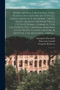 Roma antica e moderna, o sia, Nuova descrizione di tutti gl' edificj antichi e moderni, tanto sagri, quanto profani della città di Roma