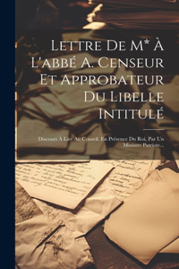 Lettre De M* À L'abbé A. Censeur Et Approbateur Du Libelle Intitulé
