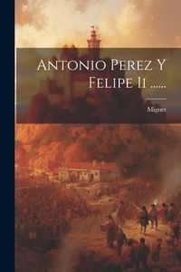 Antonio Perez Y Felipe Ii ......