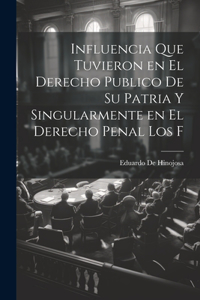 Influencia que tuvieron en el derecho publico de su patria y singularmente en el derecho penal los f