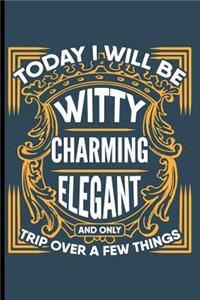 Today I Will be Witty Charming Elegant and Only Trip Over a Few Things