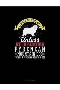 Always Be Yourself Unless You Can Be A Pyrenean Mountain Dog Then Be A Pyrenean Mountain Dog