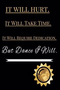 It Will Hurt. It Will Take Time. It Will Require Dedication. But Dance I Will