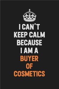 I Can't Keep Calm Because I Am A Buyer of Cosmetics