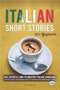 Italian Short Stories for Beginners: The Express Lane to Master Italian Language, a Fun Way to Improve your Pronunciation with Easy Diction Rules and Comprehensions Exercises