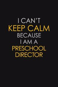I Can't Keep Calm Because I Am A Preschool Director