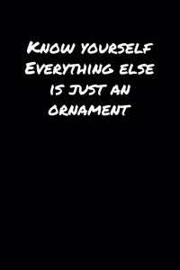 Know Yourself Everything Else Is Just An Ornament