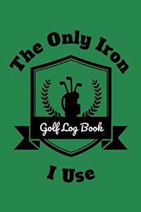The Only Iron I Use Golf Log Book