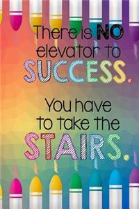There is No Elevator to Success You Have to Take the Stairs