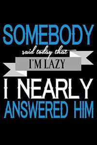 Somebody Said Today That I'm Lazy I Nearly Answered Him