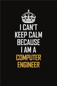 I Can't Keep Calm Because I Am A Computer Engineer