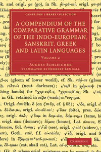 Compendium of the Comparative Grammar of the Indo-European, Sanskrit, Greek and Latin Languages: Volume 2