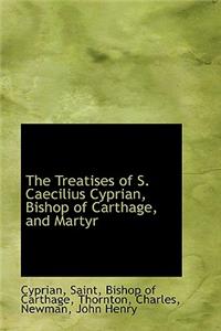 The Treatises of S. Caecilius Cyprian, Bishop of Carthage, and Martyr