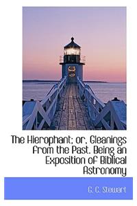 The Hierophant; Or, Gleanings from the Past. Being an Exposition of Biblical Astronomy