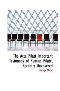 The ACTA Pilati Important Testimony of Pontius Pilate, Recently Discovered