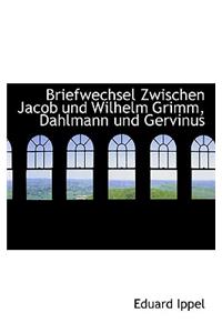 Briefwechsel Zwischen Jacob Und Wilhelm Grimm, Dahlmann Und Gervinus