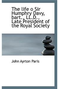 The Life O Sir Humphry Davy, Bart., LL.D., Late President of the Royal Society