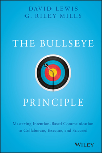 Bullseye Principle: Mastering Intention-Based Communication to Collaborate, Execute, and Succeed