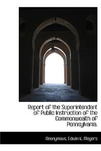 Report of the Superintendent of Public Instruction of the Commonwealth of Pennsylvania.