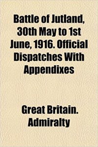 Battle of Jutland, 30th May to 1st June, 1916. Official Dispatches with Appendixes