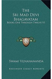 Sri Mad Devi Bhagavatam: Books One Through Twelve V1