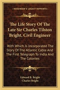 The Life Story Of The Late Sir Charles Tilston Bright, Civil Engineer