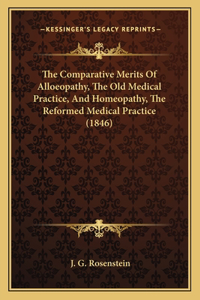 Comparative Merits Of Alloeopathy, The Old Medical Practice, And Homeopathy, The Reformed Medical Practice (1846)