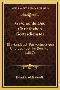 Geschichte Des Christlichen Gottesdienstes: Ein Handbuch Fur Vorlesungen Und Ubungen Im Seminar (1887)