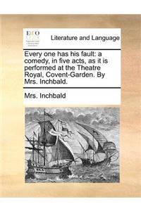 Every one has his fault: a comedy, in five acts, as it is performed at the Theatre Royal, Covent-Garden. By Mrs. Inchbald.