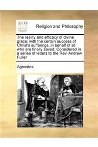 The reality and efficacy of divine grace; with the certain success of Christ's sufferings, in behalf of all who are finally saved. Considered in a series of letters to the Rev. Andrew Fuller