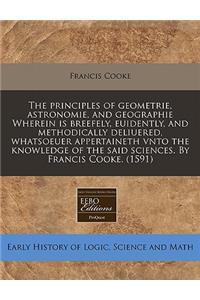 The Principles of Geometrie, Astronomie, and Geographie Wherein Is Breefely, Euidently, and Methodically Deliuered, Whatsoeuer Appertaineth Vnto the Knowledge of the Said Sciences. by Francis Cooke. (1591)