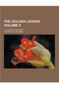 The Golden Legend; Or, Lives of the Saints Volume 6