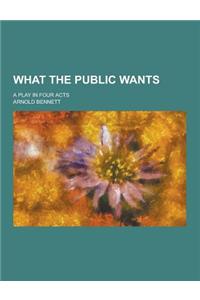 What the Public Wants; A Play in Four Acts