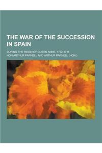 The War of the Succession in Spain; During the Reign of Queen Anne, 1702-1711